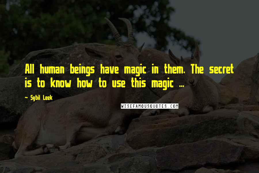 Sybil Leek Quotes: All human beings have magic in them. The secret is to know how to use this magic ...