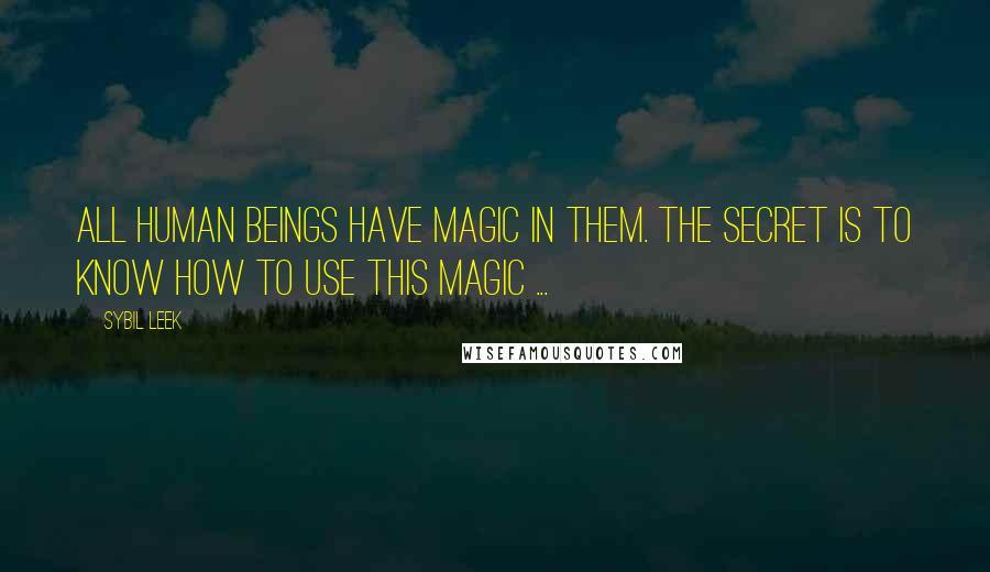 Sybil Leek Quotes: All human beings have magic in them. The secret is to know how to use this magic ...