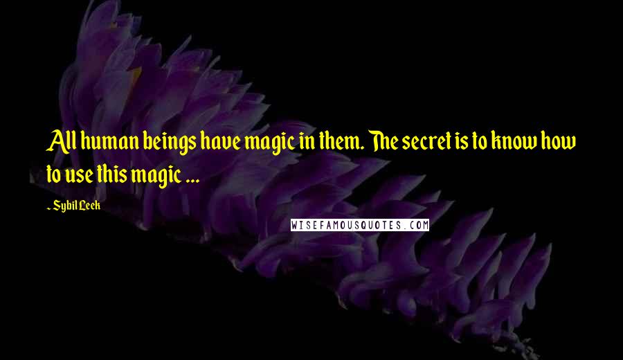 Sybil Leek Quotes: All human beings have magic in them. The secret is to know how to use this magic ...