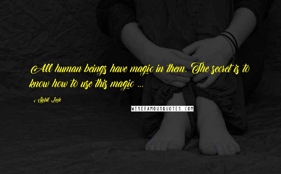 Sybil Leek Quotes: All human beings have magic in them. The secret is to know how to use this magic ...