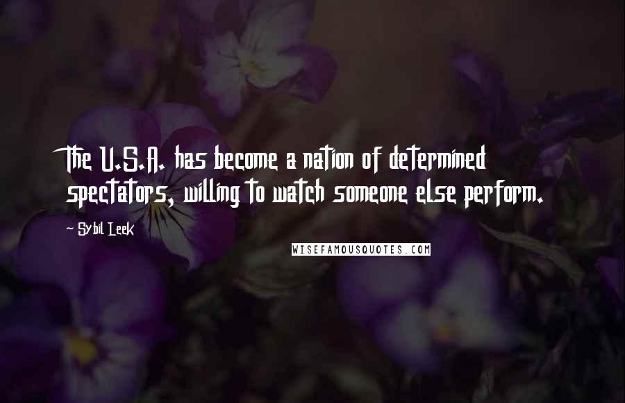 Sybil Leek Quotes: The U.S.A. has become a nation of determined spectators, willing to watch someone else perform.