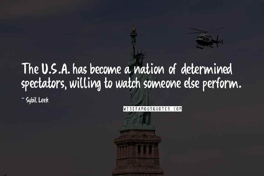 Sybil Leek Quotes: The U.S.A. has become a nation of determined spectators, willing to watch someone else perform.