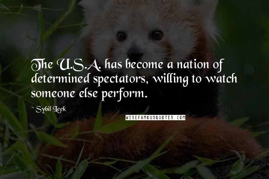 Sybil Leek Quotes: The U.S.A. has become a nation of determined spectators, willing to watch someone else perform.