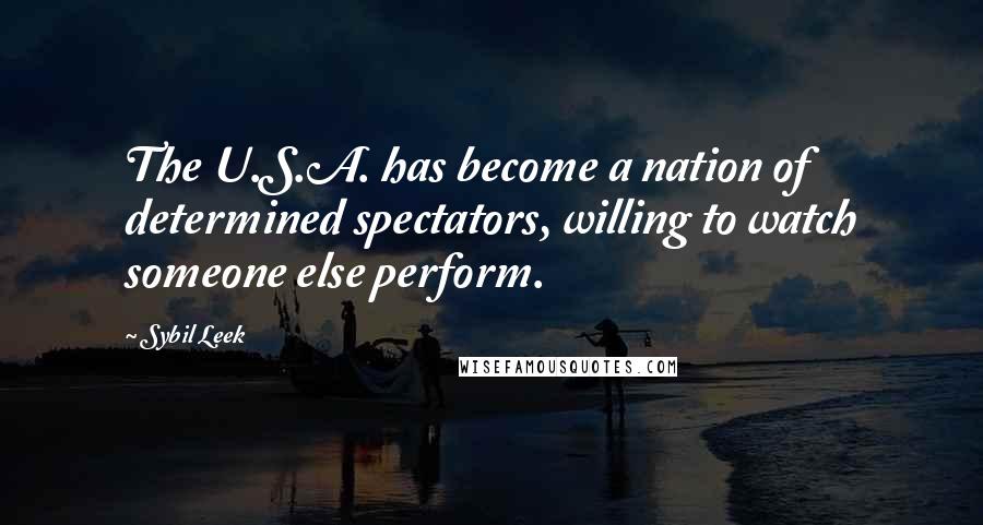 Sybil Leek Quotes: The U.S.A. has become a nation of determined spectators, willing to watch someone else perform.