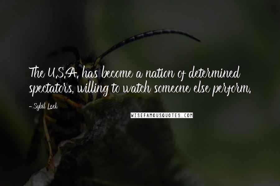 Sybil Leek Quotes: The U.S.A. has become a nation of determined spectators, willing to watch someone else perform.
