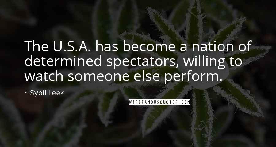 Sybil Leek Quotes: The U.S.A. has become a nation of determined spectators, willing to watch someone else perform.