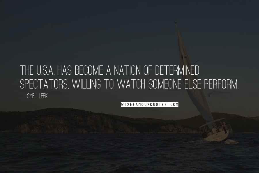 Sybil Leek Quotes: The U.S.A. has become a nation of determined spectators, willing to watch someone else perform.