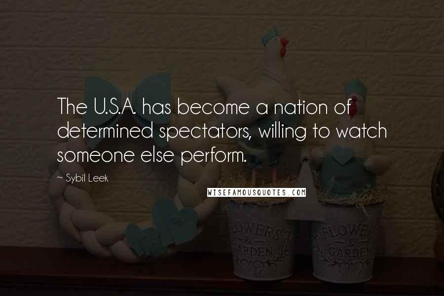 Sybil Leek Quotes: The U.S.A. has become a nation of determined spectators, willing to watch someone else perform.