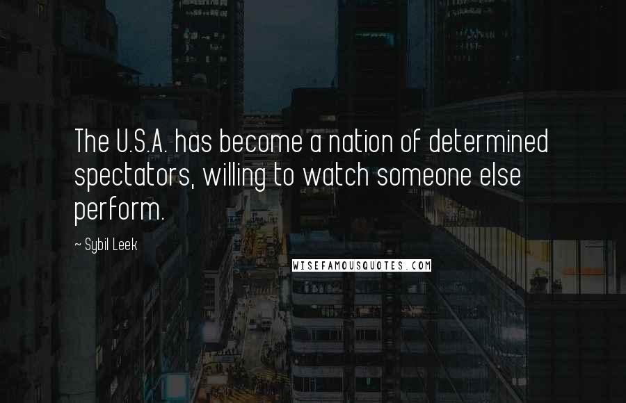 Sybil Leek Quotes: The U.S.A. has become a nation of determined spectators, willing to watch someone else perform.