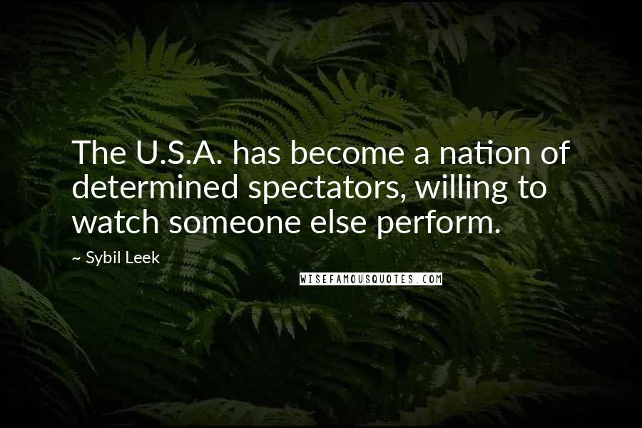 Sybil Leek Quotes: The U.S.A. has become a nation of determined spectators, willing to watch someone else perform.