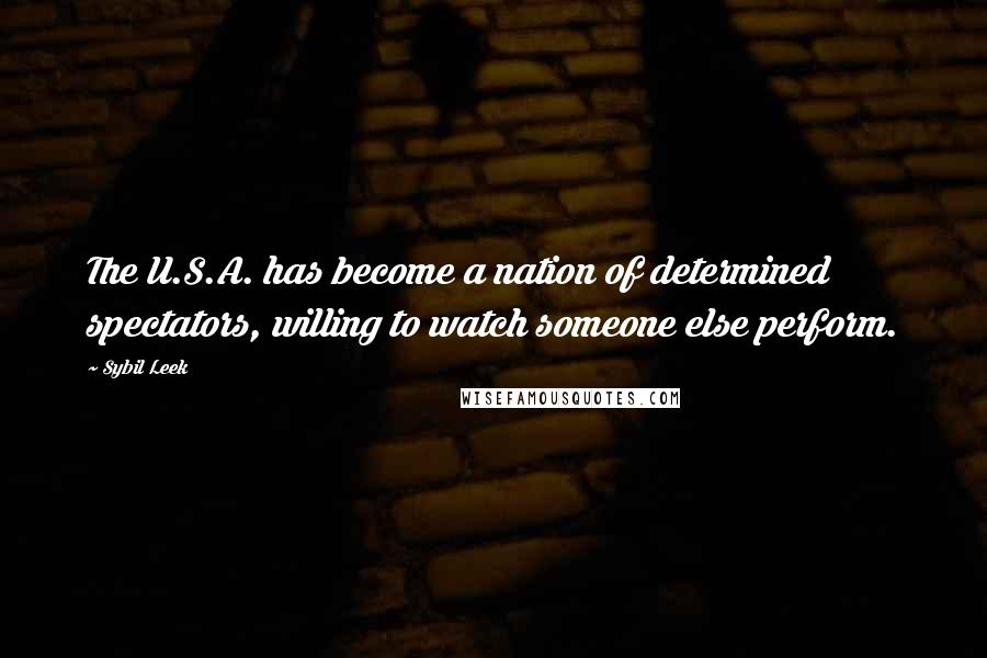 Sybil Leek Quotes: The U.S.A. has become a nation of determined spectators, willing to watch someone else perform.