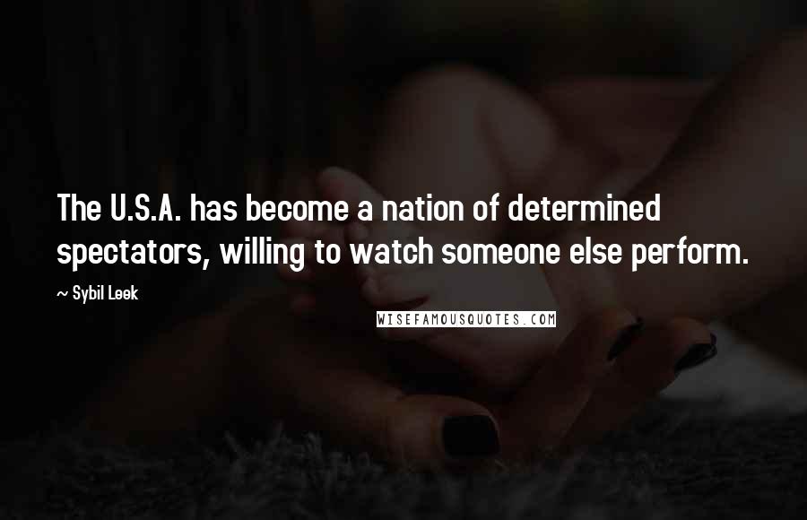 Sybil Leek Quotes: The U.S.A. has become a nation of determined spectators, willing to watch someone else perform.