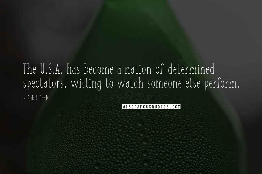 Sybil Leek Quotes: The U.S.A. has become a nation of determined spectators, willing to watch someone else perform.