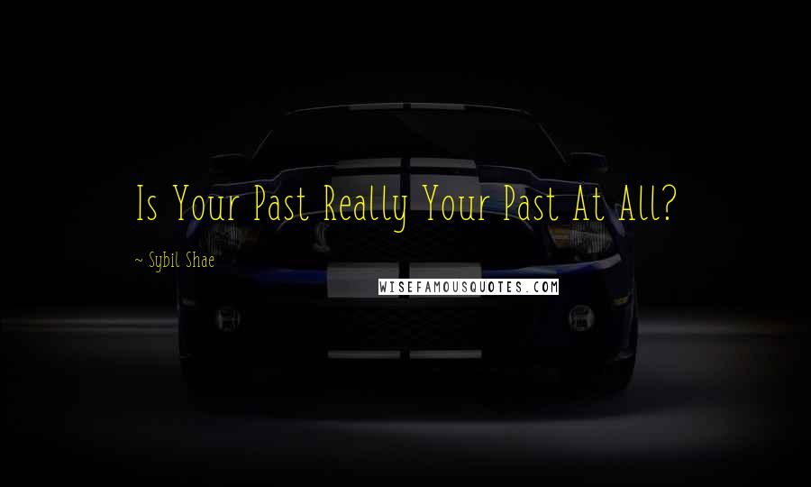 Sybil Shae Quotes: Is Your Past Really Your Past At All?