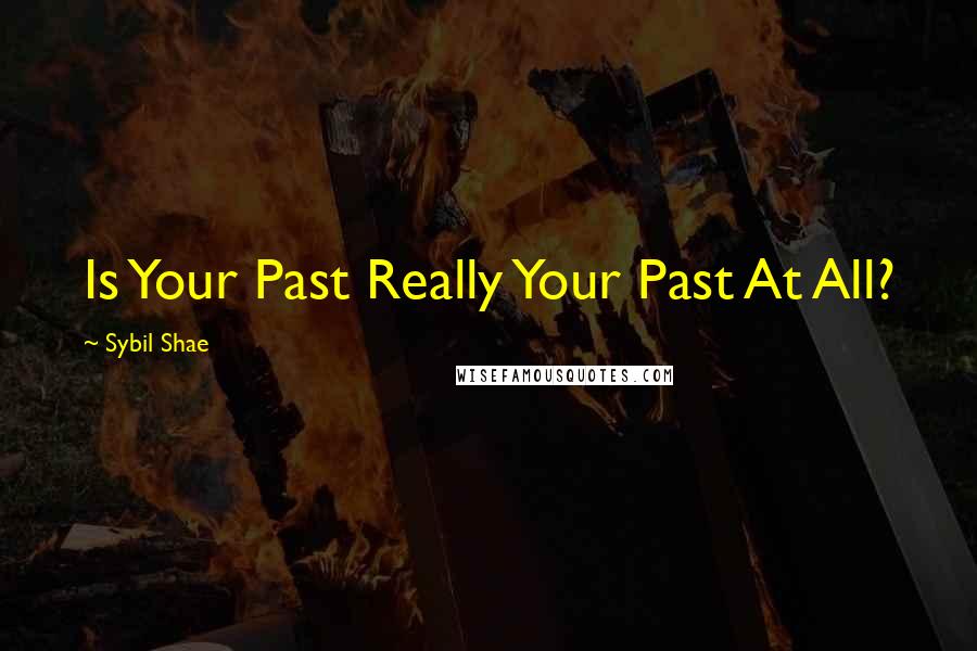 Sybil Shae Quotes: Is Your Past Really Your Past At All?