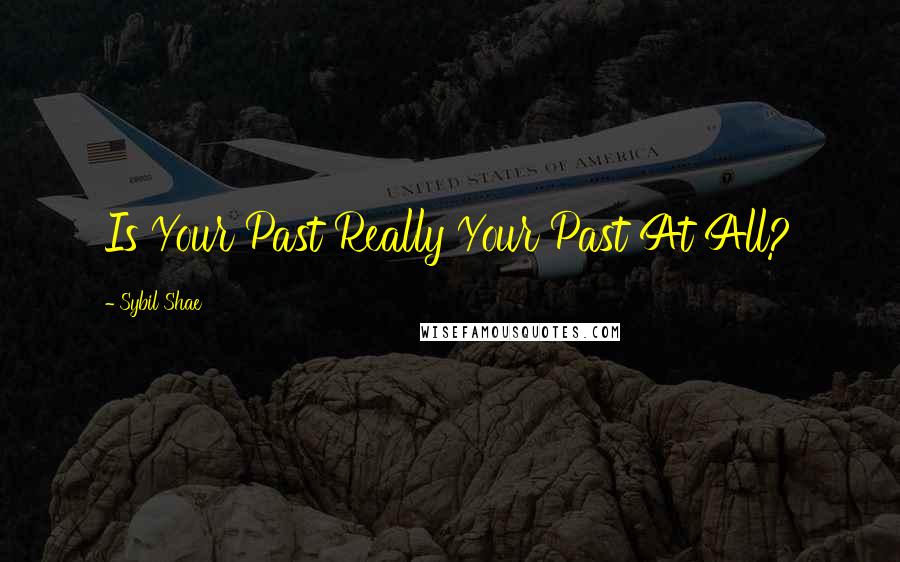 Sybil Shae Quotes: Is Your Past Really Your Past At All?