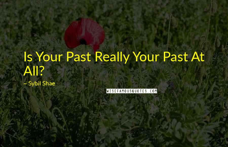 Sybil Shae Quotes: Is Your Past Really Your Past At All?