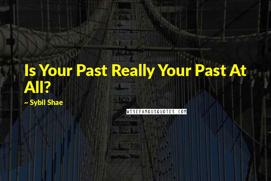 Sybil Shae Quotes: Is Your Past Really Your Past At All?