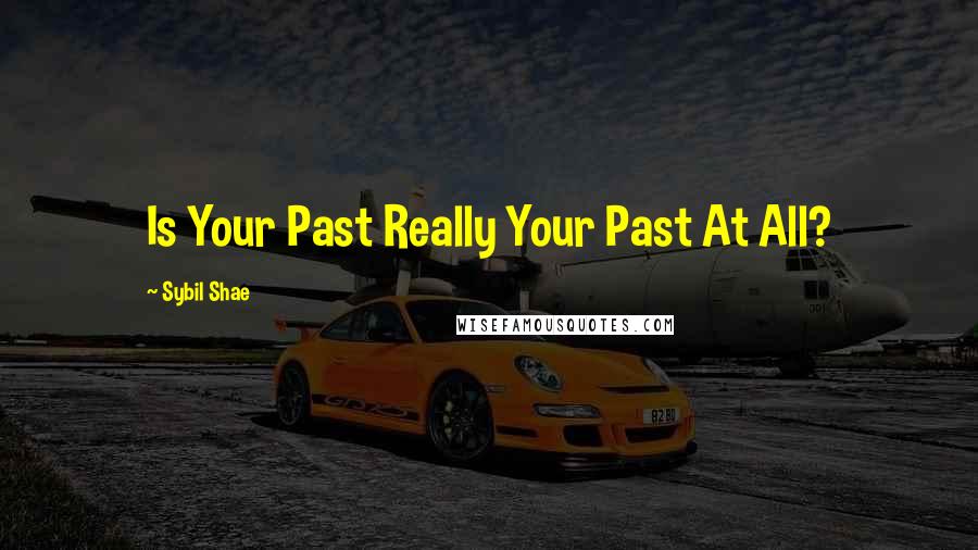 Sybil Shae Quotes: Is Your Past Really Your Past At All?