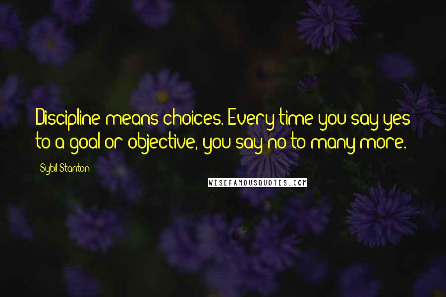 Sybil Stanton Quotes: Discipline means choices. Every time you say yes to a goal or objective, you say no to many more.