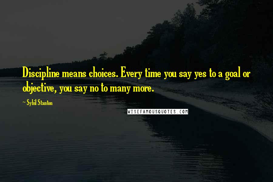 Sybil Stanton Quotes: Discipline means choices. Every time you say yes to a goal or objective, you say no to many more.