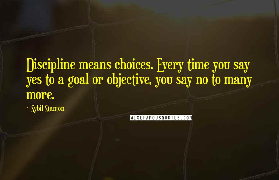 Sybil Stanton Quotes: Discipline means choices. Every time you say yes to a goal or objective, you say no to many more.