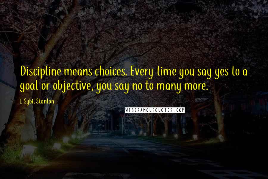 Sybil Stanton Quotes: Discipline means choices. Every time you say yes to a goal or objective, you say no to many more.