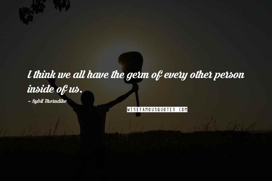 Sybil Thorndike Quotes: I think we all have the germ of every other person inside of us.