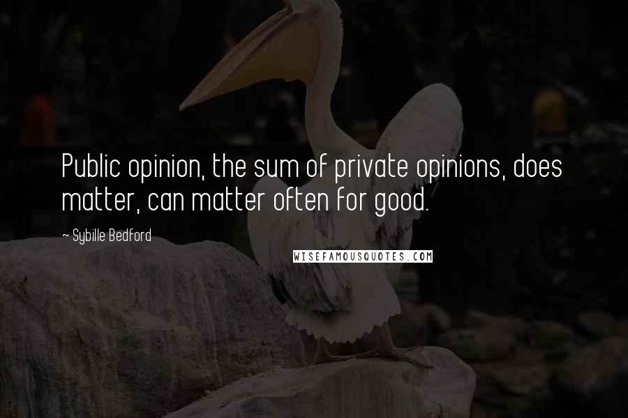 Sybille Bedford Quotes: Public opinion, the sum of private opinions, does matter, can matter often for good.