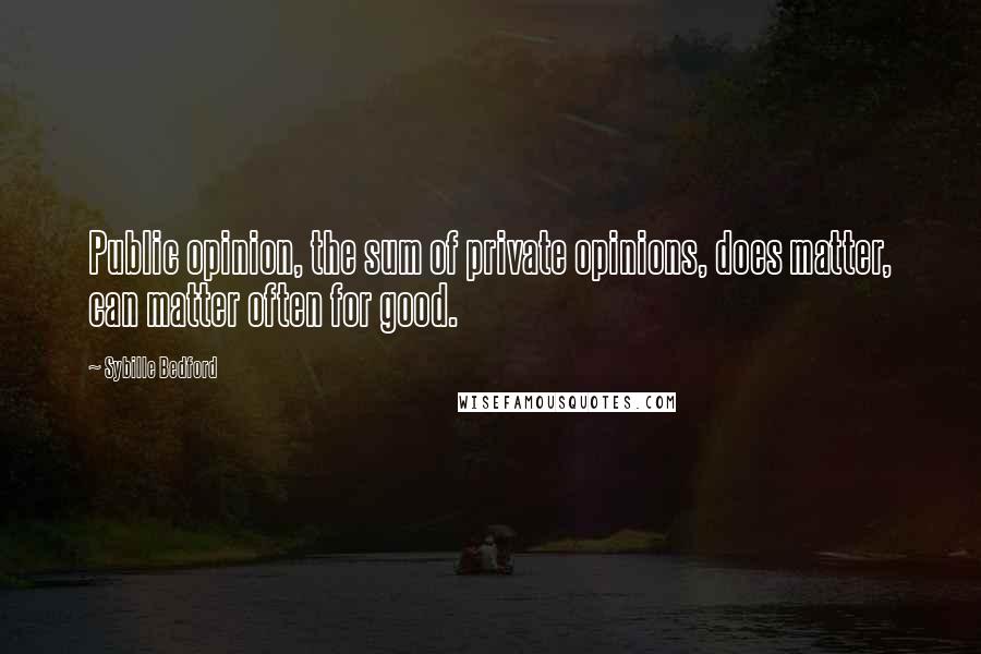 Sybille Bedford Quotes: Public opinion, the sum of private opinions, does matter, can matter often for good.