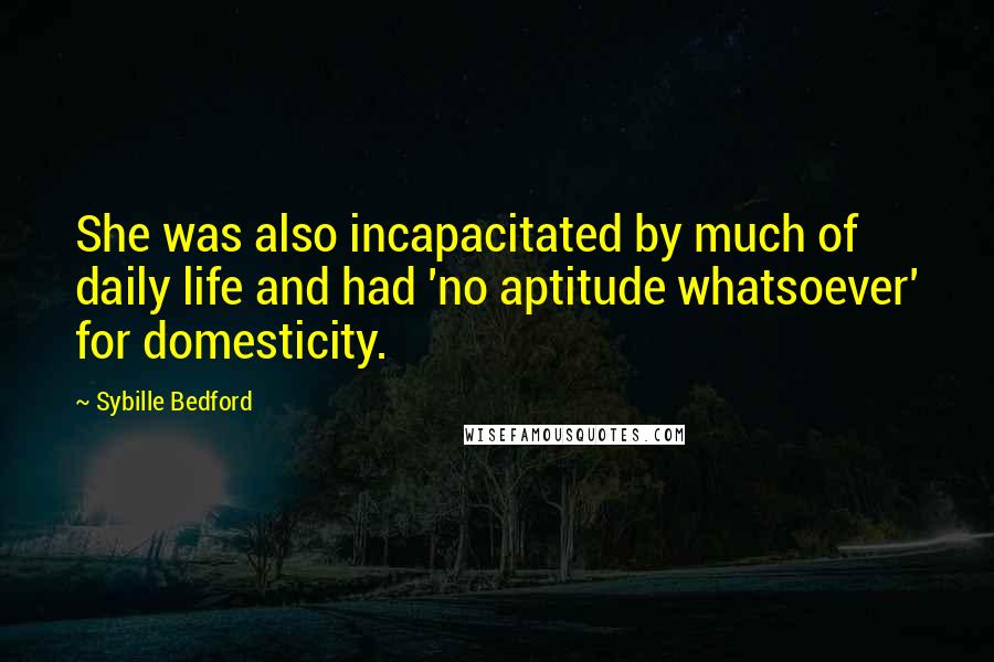 Sybille Bedford Quotes: She was also incapacitated by much of daily life and had 'no aptitude whatsoever' for domesticity.