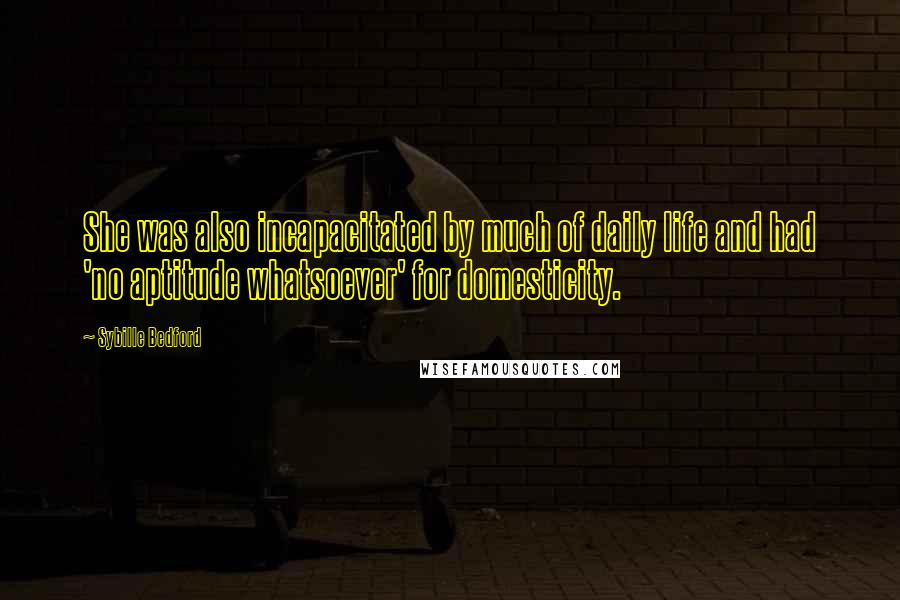 Sybille Bedford Quotes: She was also incapacitated by much of daily life and had 'no aptitude whatsoever' for domesticity.