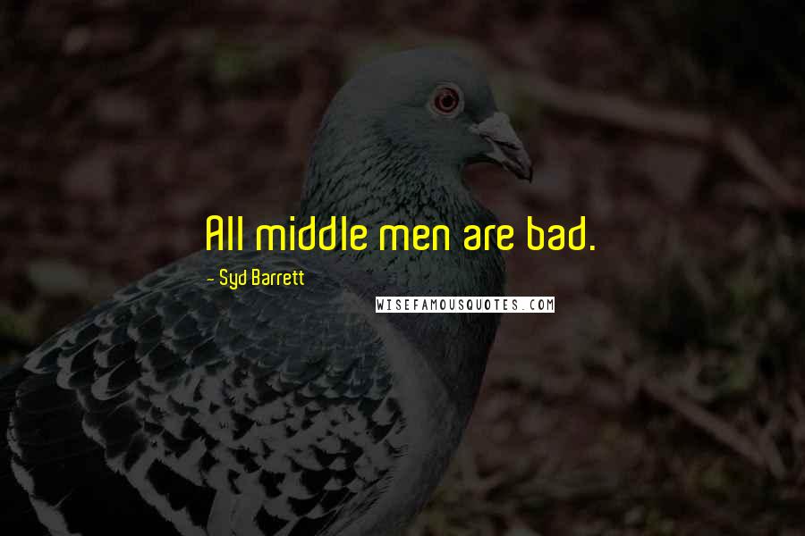 Syd Barrett Quotes: All middle men are bad.