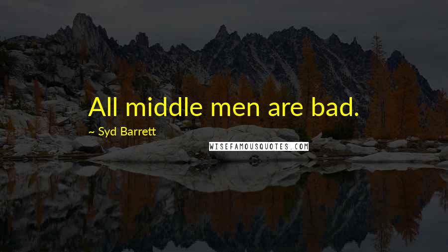 Syd Barrett Quotes: All middle men are bad.