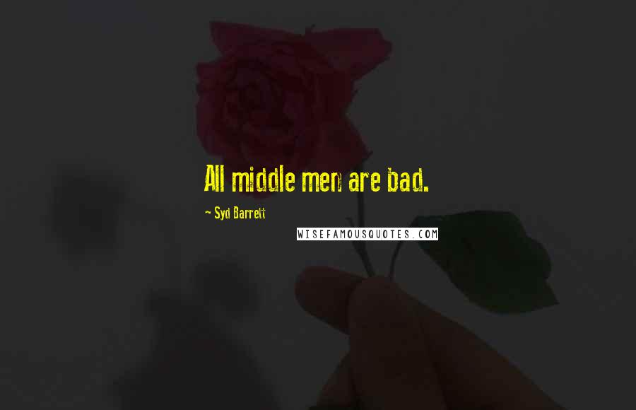 Syd Barrett Quotes: All middle men are bad.