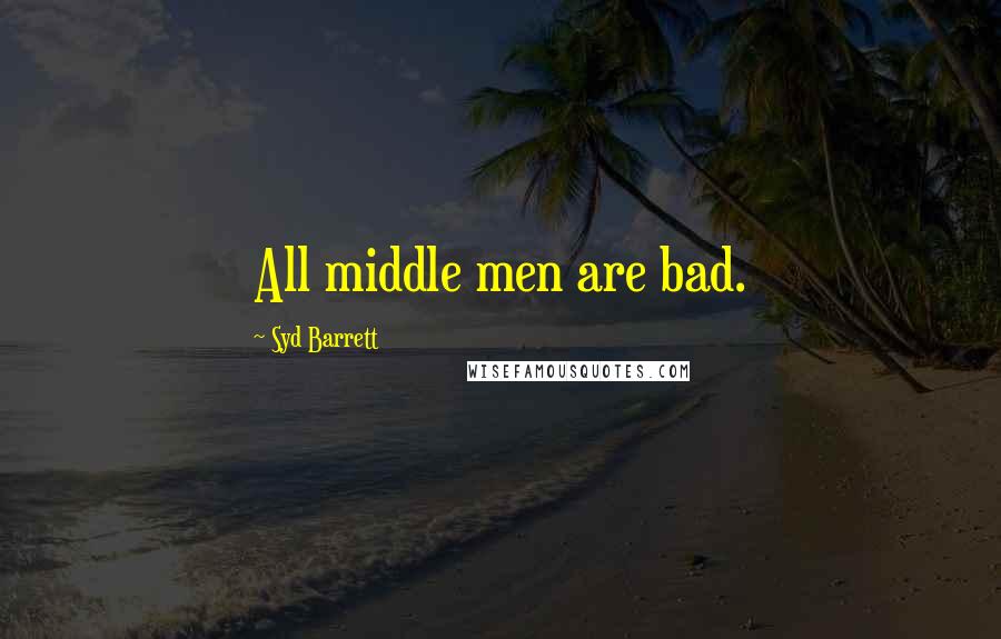 Syd Barrett Quotes: All middle men are bad.