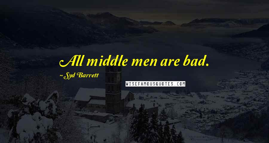 Syd Barrett Quotes: All middle men are bad.