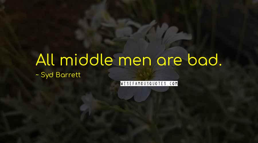 Syd Barrett Quotes: All middle men are bad.
