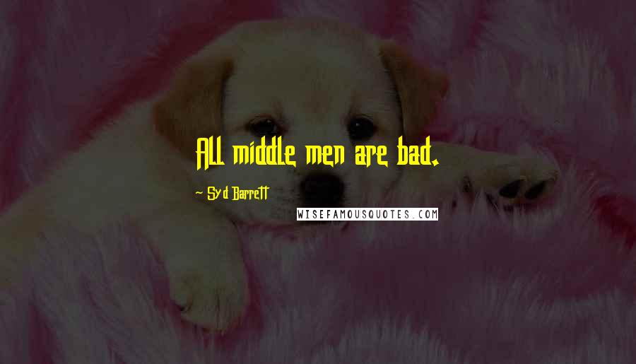 Syd Barrett Quotes: All middle men are bad.