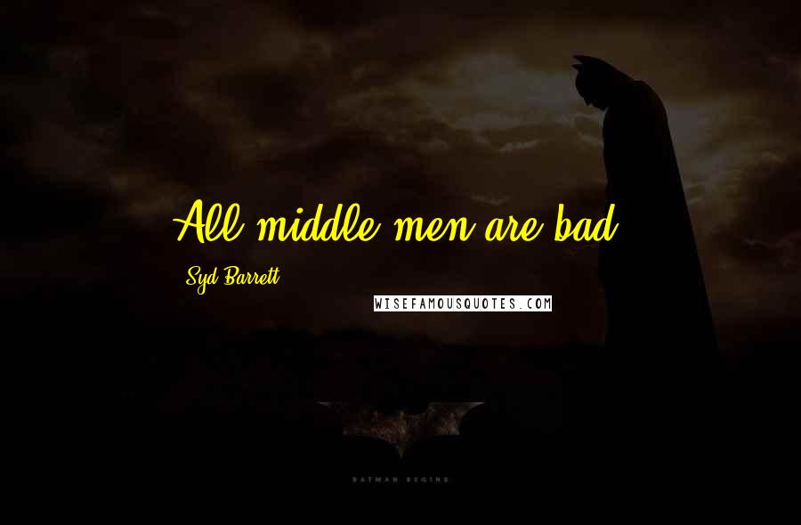 Syd Barrett Quotes: All middle men are bad.
