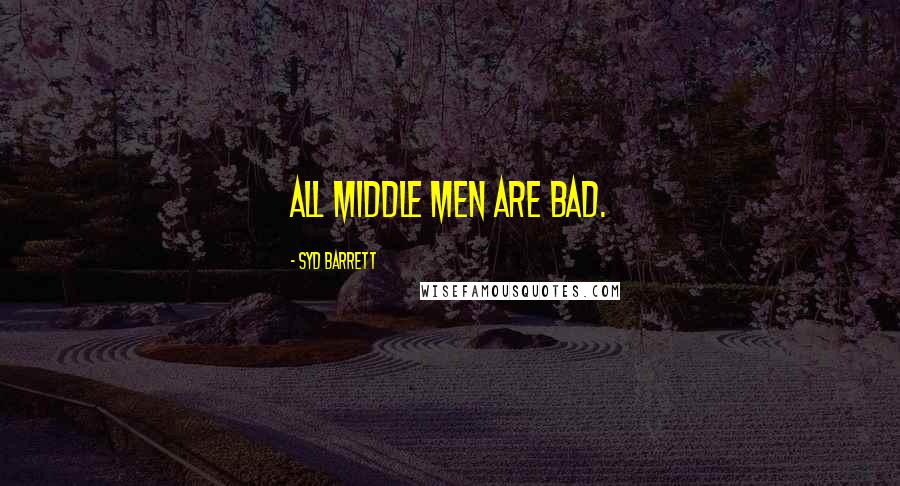 Syd Barrett Quotes: All middle men are bad.