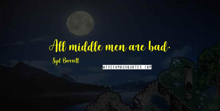 Syd Barrett Quotes: All middle men are bad.