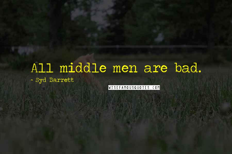 Syd Barrett Quotes: All middle men are bad.