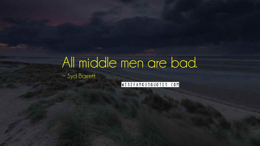 Syd Barrett Quotes: All middle men are bad.