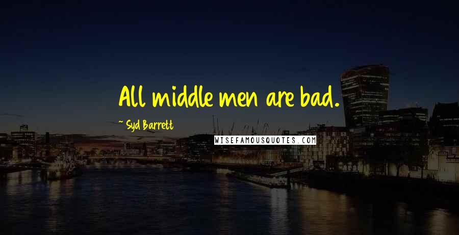 Syd Barrett Quotes: All middle men are bad.