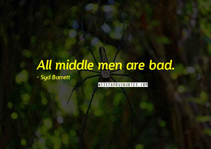 Syd Barrett Quotes: All middle men are bad.