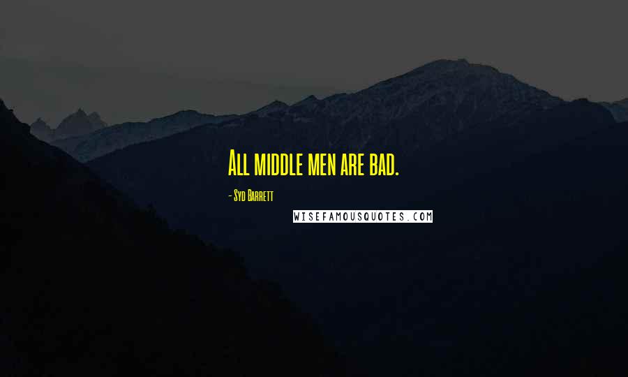 Syd Barrett Quotes: All middle men are bad.