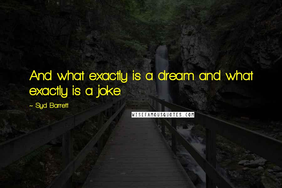 Syd Barrett Quotes: And what exactly is a dream and what exactly is a joke.