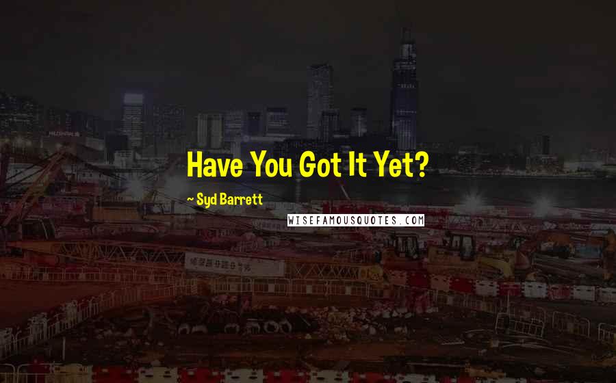 Syd Barrett Quotes: Have You Got It Yet?