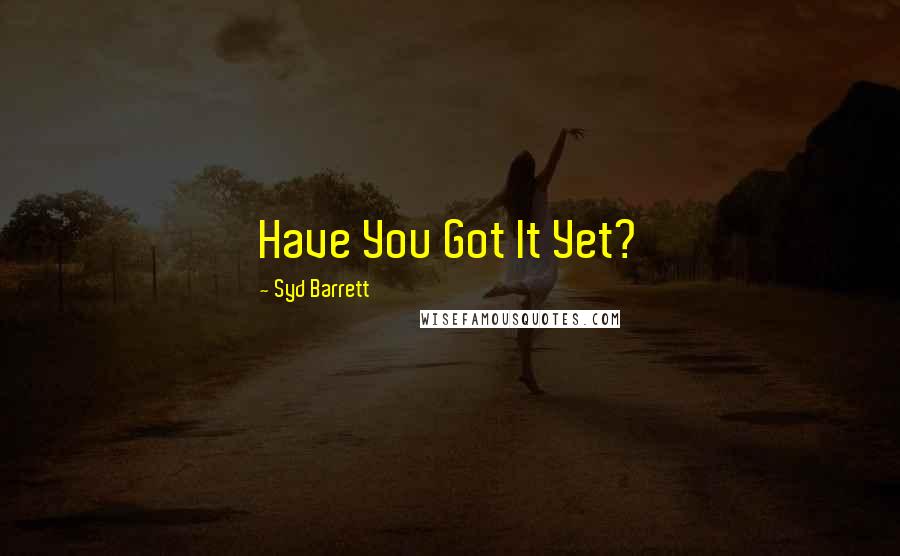 Syd Barrett Quotes: Have You Got It Yet?